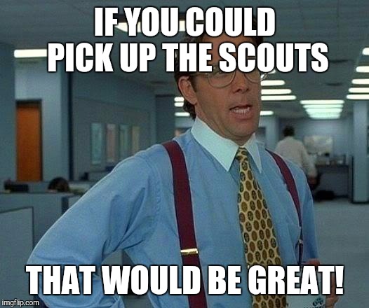 That Would Be Great | IF YOU COULD PICK UP THE SCOUTS THAT WOULD BE GREAT! | image tagged in memes,that would be great | made w/ Imgflip meme maker