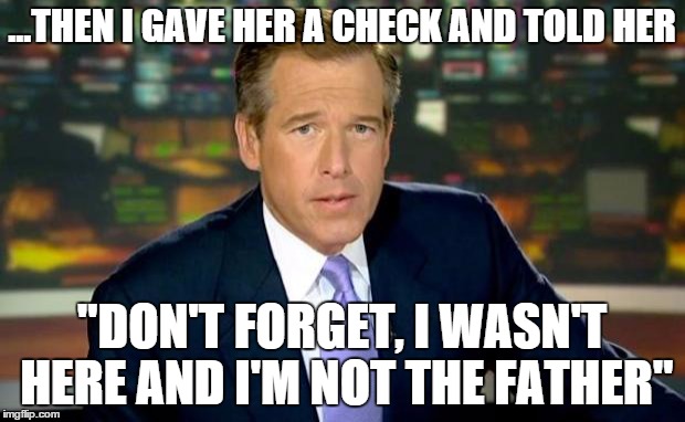 brian skywalker was there | ...THEN I GAVE HER A CHECK AND TOLD HER "DON'T FORGET, I WASN'T HERE AND I'M NOT THE FATHER" | image tagged in memes,brian williams was there | made w/ Imgflip meme maker