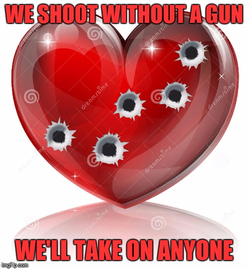 How many know this song? | WE SHOOT WITHOUT A GUN WE'LL TAKE ON ANYONE | image tagged in heart,bullet holes,get ready to die | made w/ Imgflip meme maker