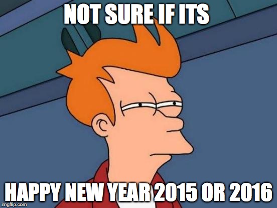 The confusion is real
 | NOT SURE IF ITS HAPPY NEW YEAR 2015 OR 2016 | image tagged in memes,futurama fry,new years | made w/ Imgflip meme maker