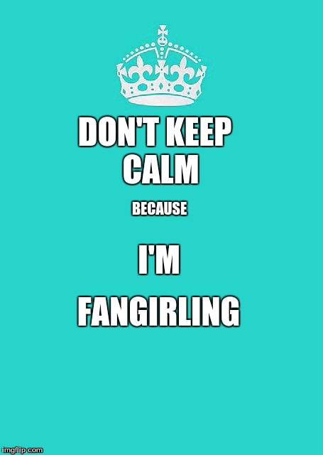 Keep Calm And Carry On Aqua Meme | DON'T KEEP CALM BECAUSE I'M FANGIRLING | image tagged in memes,keep calm and carry on aqua | made w/ Imgflip meme maker