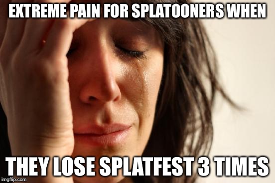 First World Problems Meme | EXTREME PAIN FOR SPLATOONERS WHEN THEY LOSE SPLATFEST 3 TIMES | image tagged in memes,first world problems | made w/ Imgflip meme maker