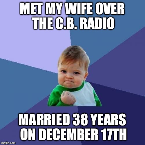Success Kid Meme | MET MY WIFE OVER THE C.B. RADIO MARRIED 38 YEARS ON DECEMBER 17TH | image tagged in memes,success kid | made w/ Imgflip meme maker
