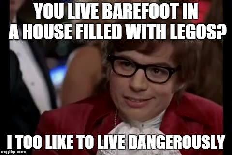 I Too Like To Live Dangerously | YOU LIVE BAREFOOT IN A HOUSE FILLED WITH LEGOS? I TOO LIKE TO LIVE DANGEROUSLY | image tagged in memes,i too like to live dangerously | made w/ Imgflip meme maker