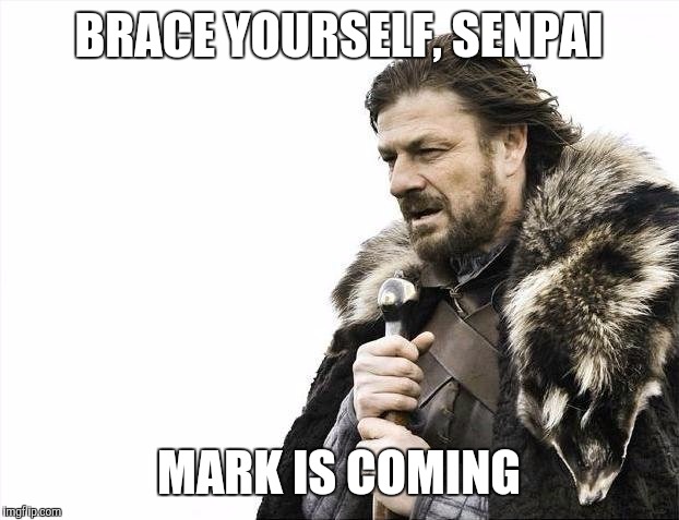 Brace Yourselves X is Coming Meme | BRACE YOURSELF, SENPAI MARK IS COMING | image tagged in memes,brace yourselves x is coming | made w/ Imgflip meme maker