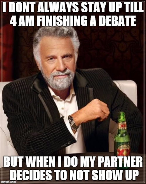 The Most Interesting Man In The World | I DONT ALWAYS STAY UP TILL 4 AM FINISHING A DEBATE BUT WHEN I DO MY PARTNER DECIDES TO NOT SHOW UP | image tagged in memes,the most interesting man in the world | made w/ Imgflip meme maker