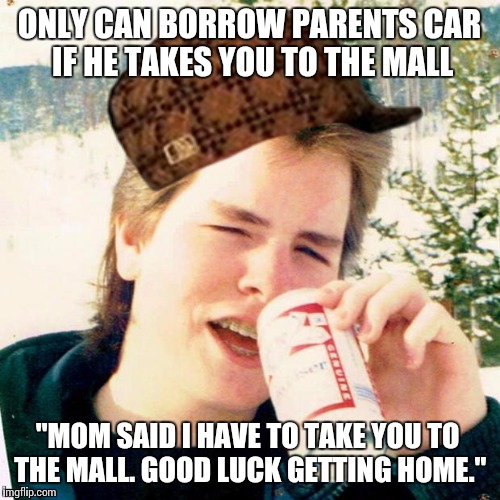 80's Scumbag Older Brother | ONLY CAN BORROW PARENTS CAR IF HE TAKES YOU TO THE MALL "MOM SAID I HAVE TO TAKE YOU TO THE MALL. GOOD LUCK GETTING HOME." | image tagged in memes,eighties teen,scumbag | made w/ Imgflip meme maker
