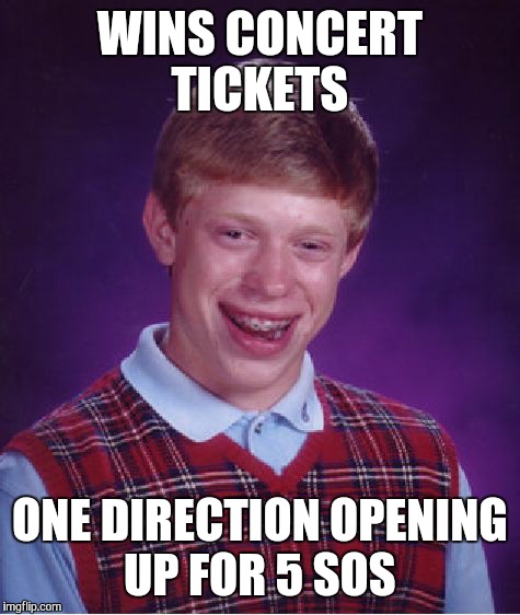 Bad Luck Brian | WINS CONCERT TICKETS ONE DIRECTION OPENING UP FOR 5 SOS | image tagged in memes,bad luck brian | made w/ Imgflip meme maker