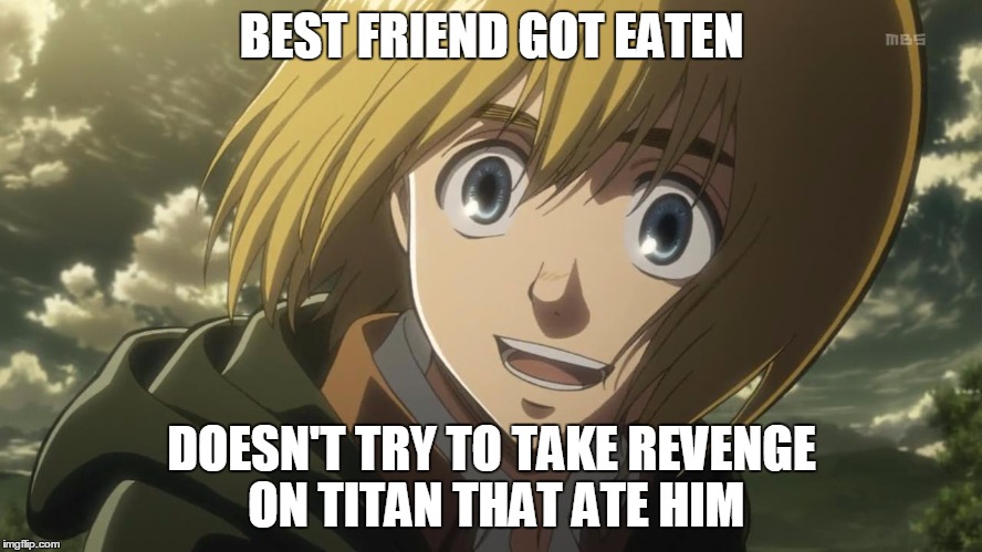Attack On Titan Funny | BEST FRIEND GOT EATEN DOESN'T TRY TO TAKE REVENGE ON TITAN THAT ATE HIM | image tagged in attack on titan funny | made w/ Imgflip meme maker