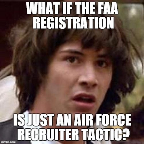Conspiracy Keanu Meme | WHAT IF THE FAA REGISTRATION IS JUST AN AIR FORCE RECRUITER TACTIC? | image tagged in memes,conspiracy keanu | made w/ Imgflip meme maker
