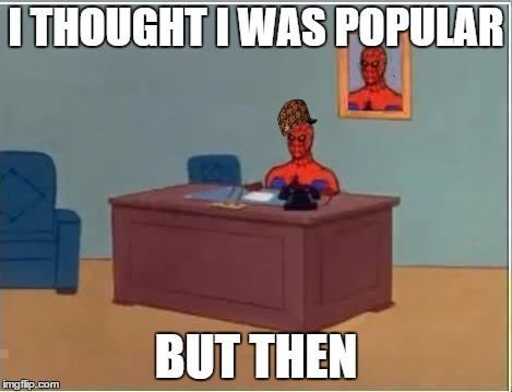 Spider man at his desk | I THOUGHT I WAS POPULAR BUT THEN | image tagged in spider man at his desk,scumbag,liberals,spiderman,star wars,one does not simply | made w/ Imgflip meme maker