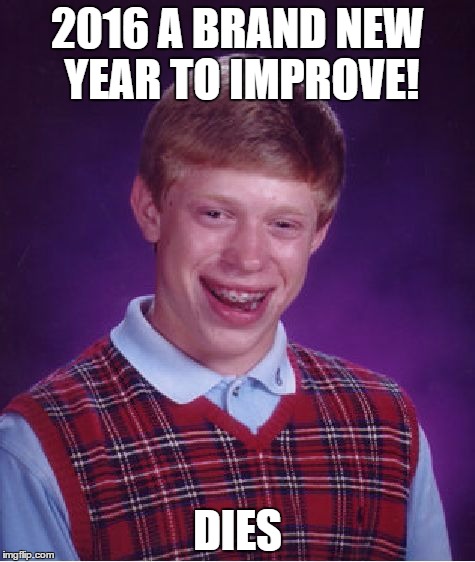 2016 problems | 2016 A BRAND NEW YEAR TO IMPROVE! DIES | image tagged in memes,bad luck brian | made w/ Imgflip meme maker