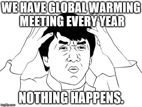 Jackie Chan WTF Meme | WE HAVE GLOBAL WARMING MEETING EVERY YEAR NOTHING HAPPENS. | image tagged in memes,jackie chan wtf | made w/ Imgflip meme maker