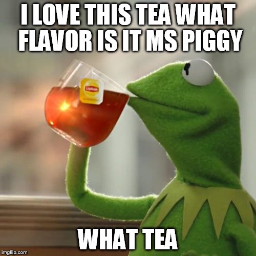 But That's None Of My Business | I LOVE THIS TEA WHAT FLAVOR IS IT MS PIGGY WHAT TEA | image tagged in memes,but thats none of my business,kermit the frog | made w/ Imgflip meme maker