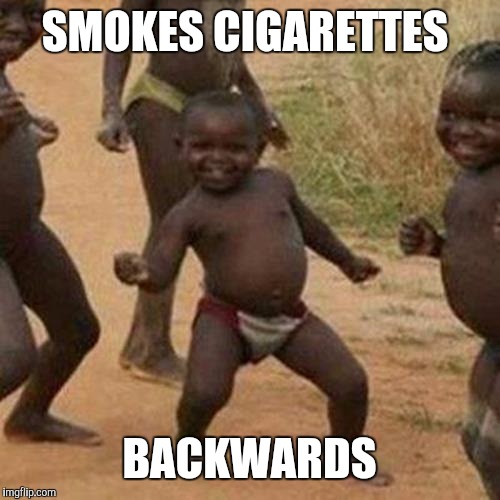 Third World Success Kid Meme | SMOKES CIGARETTES BACKWARDS | image tagged in memes,third world success kid | made w/ Imgflip meme maker