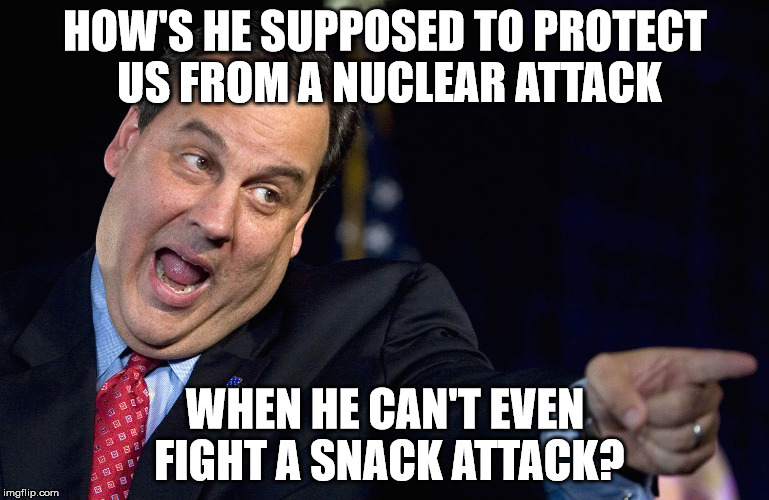 Oh, Chris Christie...you pudgy, pudgy man. | HOW'S HE SUPPOSED TO PROTECT US FROM A NUCLEAR ATTACK WHEN HE CAN'T EVEN FIGHT A SNACK ATTACK? | image tagged in memes,chris christie fat | made w/ Imgflip meme maker