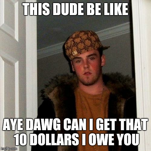 Scumbag Steve | THIS DUDE BE LIKE AYE DAWG CAN I GET THAT 10 DOLLARS I OWE YOU | image tagged in memes,scumbag steve | made w/ Imgflip meme maker