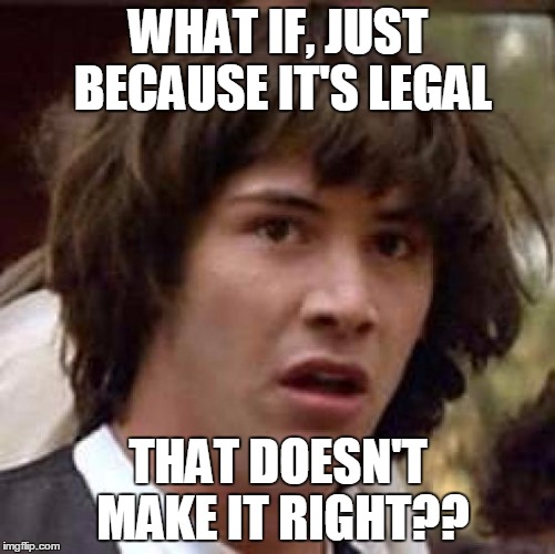 Slavery was legal, now we have abortion, gay-marriage, and, Euthanasia. Just because it's legal, that does not make it right! | WHAT IF, JUST BECAUSE IT'S LEGAL THAT DOESN'T MAKE IT RIGHT?? | image tagged in memes,conspiracy keanu,funny,hilarious,politics,true | made w/ Imgflip meme maker