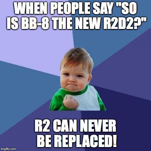 Success Kid | WHEN PEOPLE SAY "SO IS BB-8 THE NEW R2D2?" R2 CAN NEVER BE REPLACED! | image tagged in memes,success kid | made w/ Imgflip meme maker
