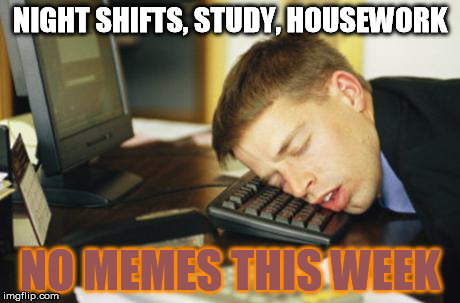 Consider this my "note from mummy" | NIGHT SHIFTS, STUDY, HOUSEWORK NO MEMES THIS WEEK | image tagged in falling asleep,memes,busy,tired,first world problems | made w/ Imgflip meme maker