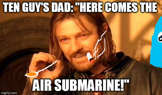 Both sad and ironic because he works at Blimpie's | TEN GUY'S DAD: "HERE COMES THE AIR SUBMARINE!" | image tagged in memes,one does not simply,10 guy | made w/ Imgflip meme maker