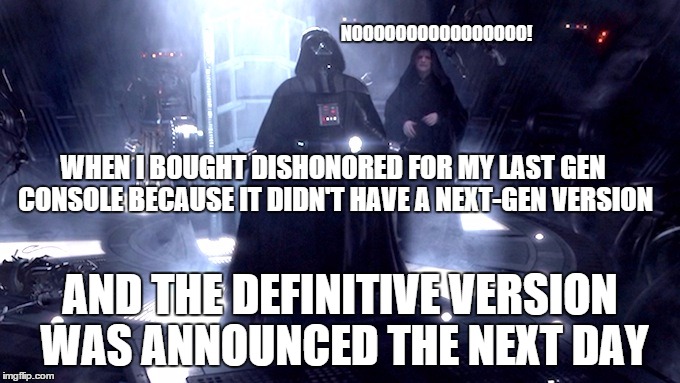 Darth Vader No | WHEN I BOUGHT DISHONORED FOR MY LAST GEN CONSOLE BECAUSE IT DIDN'T HAVE A NEXT-GEN VERSION AND THE DEFINITIVE VERSION WAS ANNOUNCED THE NEXT | image tagged in darth vader no | made w/ Imgflip meme maker