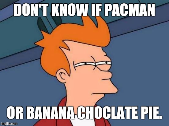 Futurama Fry Meme | DON'T KNOW IF PACMAN OR BANANA CHOCLATE PIE. | image tagged in memes,futurama fry | made w/ Imgflip meme maker