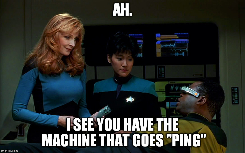 AH. I SEE YOU HAVE THE MACHINE THAT GOES "PING" | image tagged in star trek,monty python,ping | made w/ Imgflip meme maker