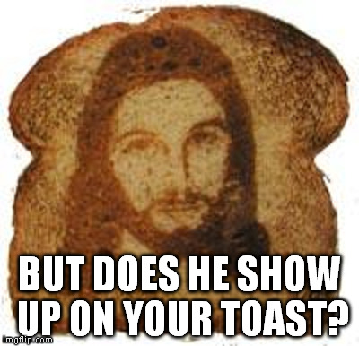 BUT DOES HE SHOW UP ON YOUR TOAST? | made w/ Imgflip meme maker