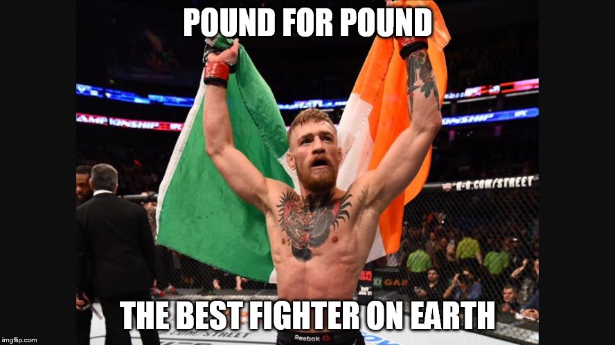 the best ufc fighter. | POUND FOR POUND THE BEST FIGHTER ON EARTH | image tagged in conor mcgregor | made w/ Imgflip meme maker