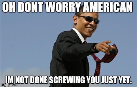 Cool Obama | OH DONT WORRY AMERICAN IM NOT DONE SCREWING YOU JUST YET. | image tagged in memes,cool obama | made w/ Imgflip meme maker