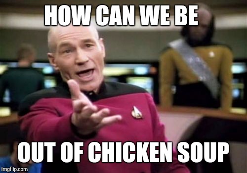 Picard Wtf Meme | HOW CAN WE BE OUT OF CHICKEN SOUP | image tagged in memes,picard wtf | made w/ Imgflip meme maker