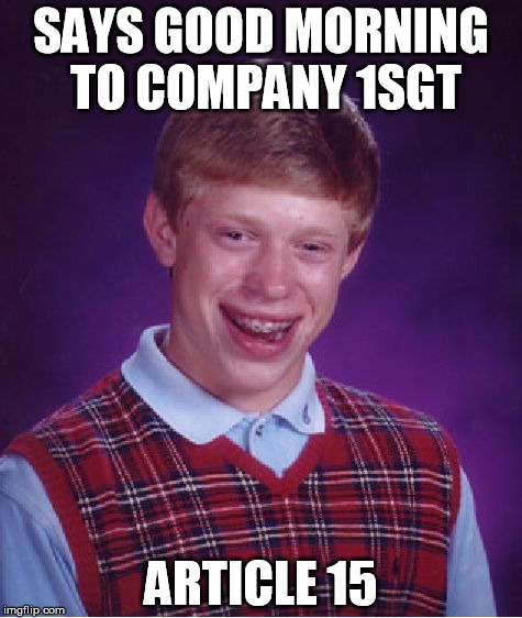 Bad Luck Brian Meme | SAYS GOOD MORNING TO COMPANY 1SGT ARTICLE 15 | image tagged in memes,bad luck brian | made w/ Imgflip meme maker