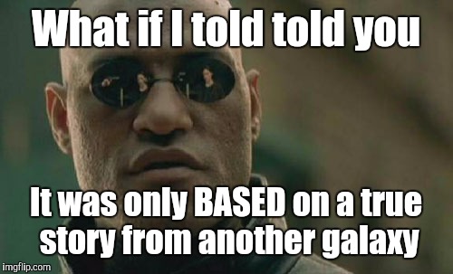 Matrix Morpheus Meme | What if I told told you It was only BASED on a true story from another galaxy | image tagged in memes,matrix morpheus | made w/ Imgflip meme maker