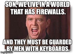 SON, WE LIVE IN A WORLD THAT HAS FIREWALLS. AND THEY MUST BE GUARDED BY MEN WITH KEYBOARDS. | image tagged in keyboard warrior | made w/ Imgflip meme maker