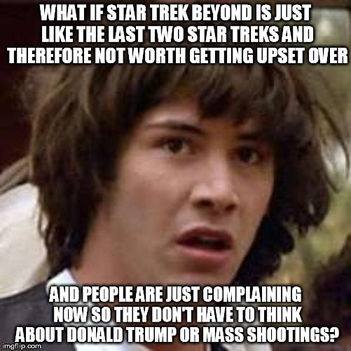 Star Trek Beyond is a Distraction | WHAT IF STAR TREK BEYOND IS JUST LIKE THE LAST TWO STAR TREKS AND THEREFORE NOT WORTH GETTING UPSET OVER AND PEOPLE ARE JUST COMPLAINING NOW | image tagged in memes,conspiracy keanu,star trek beyond,donald trump,politics,movies | made w/ Imgflip meme maker