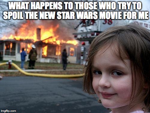 Disaster Girl | WHAT HAPPENS TO THOSE WHO TRY TO SPOIL THE NEW STAR WARS MOVIE FOR ME | image tagged in memes,disaster girl | made w/ Imgflip meme maker