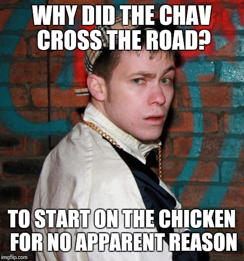 Why did the chav cross the road? | WHY DID THE CHAV CROSS THE ROAD? TO START ON THE CHICKEN FOR NO APPARENT REASON | image tagged in chav,chicken,cross the road | made w/ Imgflip meme maker