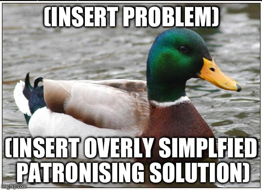 Actual Advice Mallard | (INSERT PROBLEM) (INSERT OVERLY SIMPLFIED PATRONISING SOLUTION) | image tagged in memes,actual advice mallard,AdviceAnimals | made w/ Imgflip meme maker