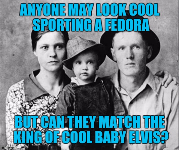King of Cool | ANYONE MAY LOOK COOL SPORTING A FEDORA BUT CAN THEY MATCH THE KING OF COOL BABY ELVIS? | image tagged in elvis | made w/ Imgflip meme maker