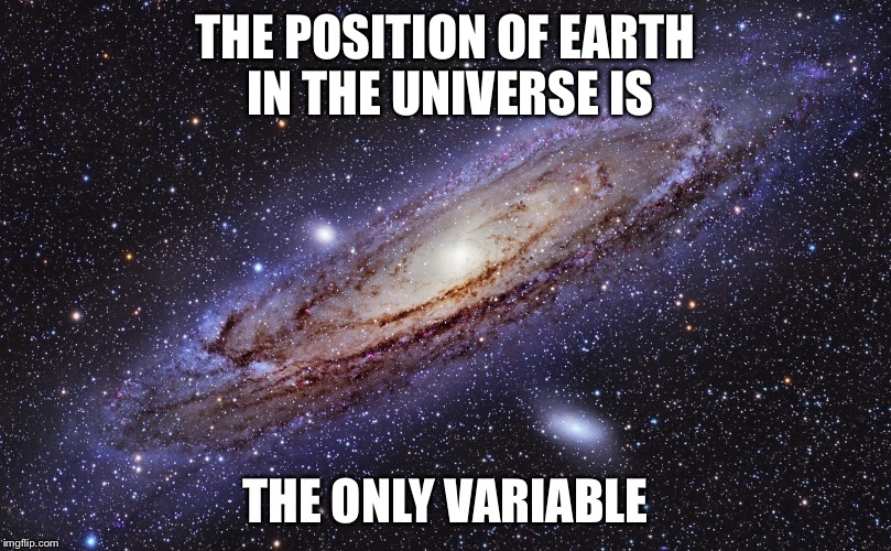 THE POSITION OF EARTH IN THE UNIVERSE IS THE ONLY VARIABLE | made w/ Imgflip meme maker