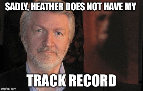 SADLY, HEATHER DOES NOT HAVE MY TRACK RECORD | made w/ Imgflip meme maker