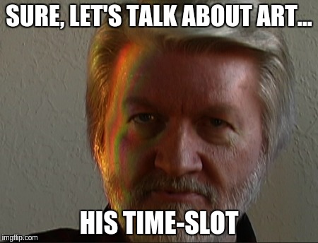 Richard C. Hoagland | SURE, LET'S TALK ABOUT ART... HIS TIME-SLOT | image tagged in richard c hoagland | made w/ Imgflip meme maker