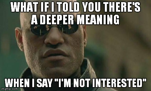 Door to door sellers and scammers beware | WHAT IF I TOLD YOU THERE'S A DEEPER MEANING WHEN I SAY "I'M NOT INTERESTED" | image tagged in memes,matrix morpheus | made w/ Imgflip meme maker