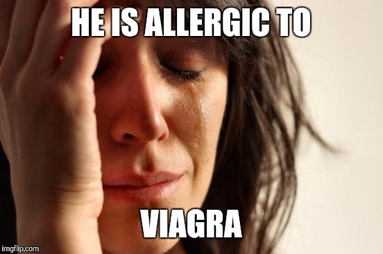 First World Problems Meme | HE IS ALLERGIC TO VIAGRA | image tagged in memes,first world problems | made w/ Imgflip meme maker