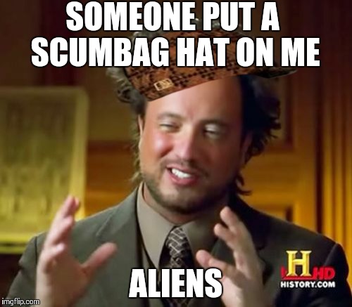 Ancient Aliens | SOMEONE PUT A SCUMBAG HAT ON ME ALIENS | image tagged in memes,ancient aliens,scumbag | made w/ Imgflip meme maker