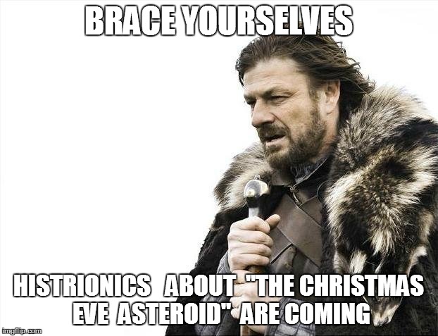 Brace Yourselves X is Coming Meme | BRACE YOURSELVES HISTRIONICS   ABOUT  "THE CHRISTMAS EVE  ASTEROID"  ARE COMING | image tagged in memes,brace yourselves x is coming | made w/ Imgflip meme maker