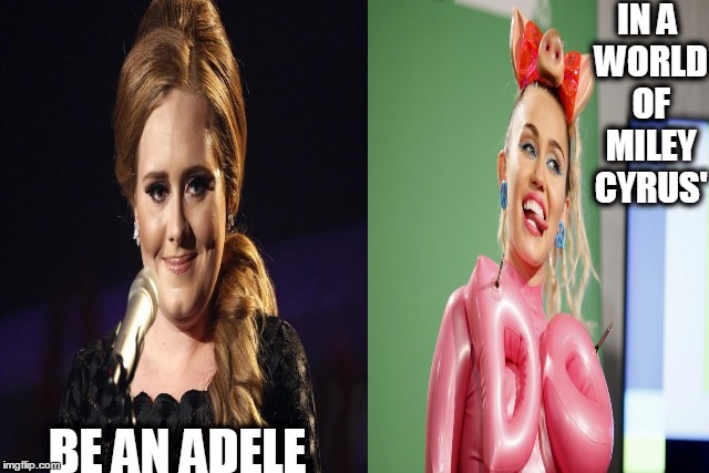 IN A WORLD OF MILEY CYRUS' BE AN ADELE | image tagged in adele | made w/ Imgflip meme maker