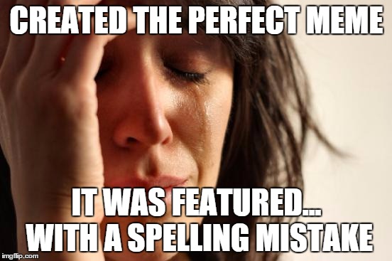 First World Problems Meme | CREATED THE PERFECT MEME IT WAS FEATURED... WITH A SPELLING MISTAKE | image tagged in memes,first world problems | made w/ Imgflip meme maker