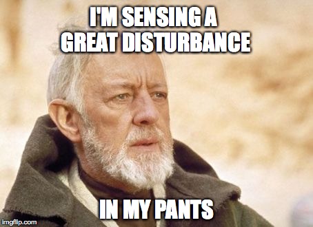 Sucks getting old. | I'M SENSING A GREAT DISTURBANCE IN MY PANTS | image tagged in memes,obi wan kenobi,star wars | made w/ Imgflip meme maker